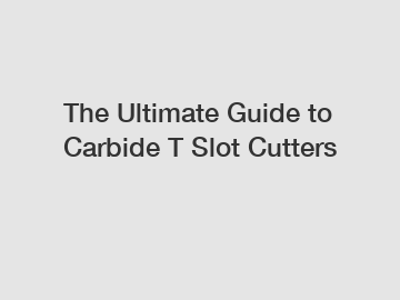 The Ultimate Guide to Carbide T Slot Cutters