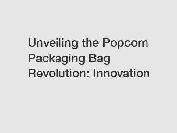 Unveiling the Popcorn Packaging Bag Revolution: Innovation