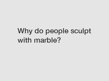 Why do people sculpt with marble?