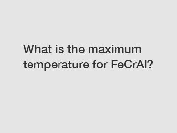 What is the maximum temperature for FeCrAl?