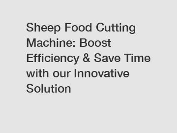 Sheep Food Cutting Machine: Boost Efficiency & Save Time with our Innovative Solution