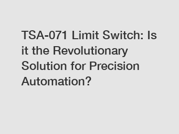 TSA-071 Limit Switch: Is it the Revolutionary Solution for Precision Automation?