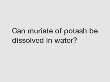 Can muriate of potash be dissolved in water?