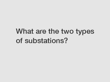 What are the two types of substations?