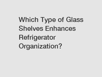 Which Type of Glass Shelves Enhances Refrigerator Organization?