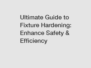 Ultimate Guide to Fixture Hardening: Enhance Safety & Efficiency