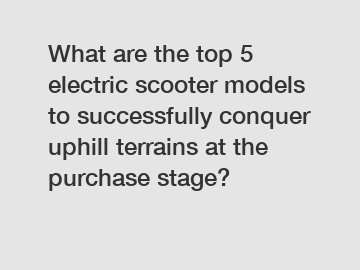 What are the top 5 electric scooter models to successfully conquer uphill terrains at the purchase stage?