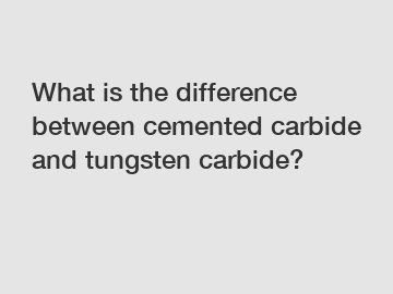 What is the difference between cemented carbide and tungsten carbide?