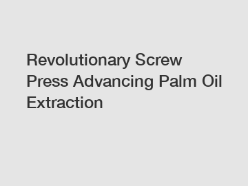 Revolutionary Screw Press Advancing Palm Oil Extraction