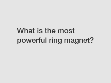 What is the most powerful ring magnet?