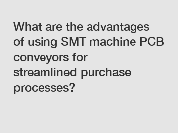 What are the advantages of using SMT machine PCB conveyors for streamlined purchase processes?