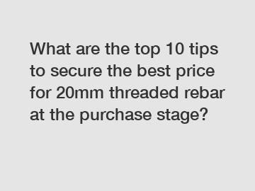 What are the top 10 tips to secure the best price for 20mm threaded rebar at the purchase stage?