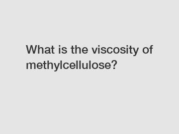 What is the viscosity of methylcellulose?