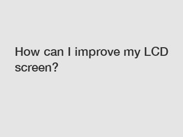 How can I improve my LCD screen?