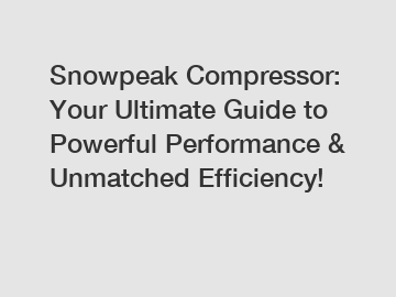 Snowpeak Compressor: Your Ultimate Guide to Powerful Performance & Unmatched Efficiency!