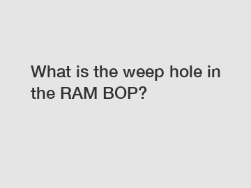 What is the weep hole in the RAM BOP?