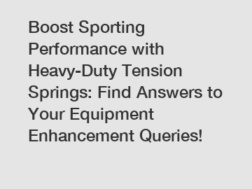 Boost Sporting Performance with Heavy-Duty Tension Springs: Find Answers to Your Equipment Enhancement Queries!