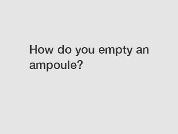 How do you empty an ampoule?