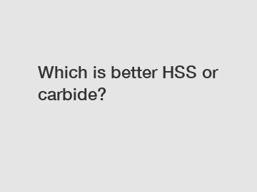 Which is better HSS or carbide?