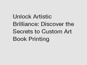 Unlock Artistic Brilliance: Discover the Secrets to Custom Art Book Printing