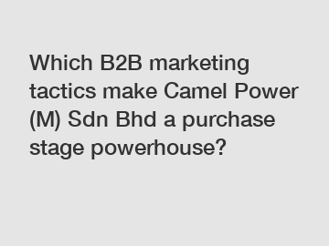 Which B2B marketing tactics make Camel Power (M) Sdn Bhd a purchase stage powerhouse?