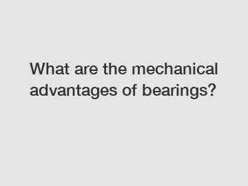 What are the mechanical advantages of bearings?