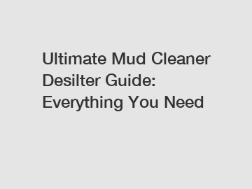 Ultimate Mud Cleaner Desilter Guide: Everything You Need