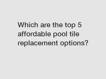 Which are the top 5 affordable pool tile replacement options?