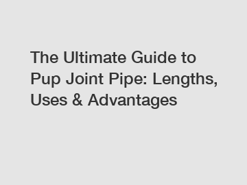 The Ultimate Guide to Pup Joint Pipe: Lengths, Uses & Advantages