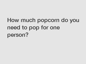 How much popcorn do you need to pop for one person?