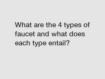 What are the 4 types of faucet and what does each type entail?