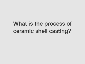 What is the process of ceramic shell casting?