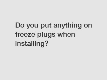 Do you put anything on freeze plugs when installing?