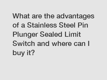 What are the advantages of a Stainless Steel Pin Plunger Sealed Limit Switch and where can I buy it?