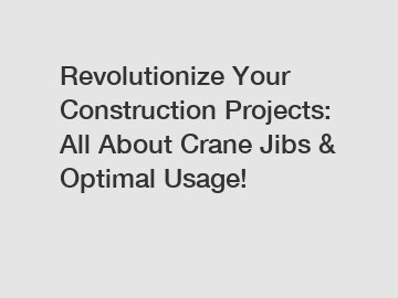 Revolutionize Your Construction Projects: All About Crane Jibs & Optimal Usage!