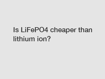 Is LiFePO4 cheaper than lithium ion?