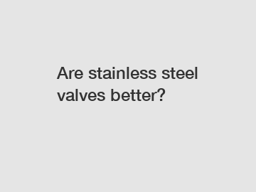 Are stainless steel valves better?