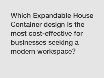 Which Expandable House Container design is the most cost-effective for businesses seeking a modern workspace?